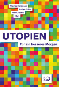 Thomas Hartmann / Jochen Dahm / Frank Decker (Hg.) Utopien. Für ein besseres Morgen