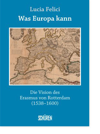 Was Europa kann. Die Vision des Erasmus von Rotterdam (1538-1600)